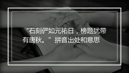 “石刻俨如元祐日，榜题犹带有唐秋。”拼音出处和意思