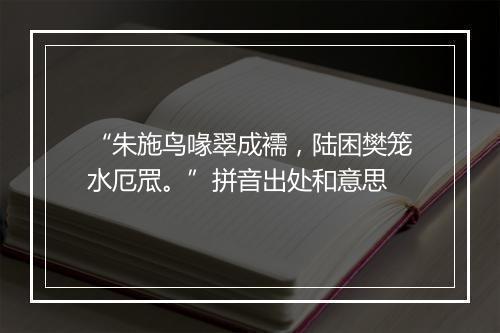 “朱施鸟喙翠成襦，陆困樊笼水厄罛。”拼音出处和意思