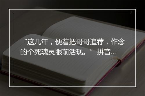 “这几年，便着把哥哥追荐，作念的个死魂灵眼前活现。”拼音出处和意思