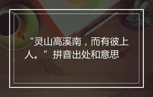 “灵山高溪南，而有彼上人。”拼音出处和意思