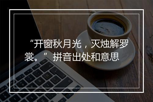 “开窗秋月光，灭烛解罗裳。”拼音出处和意思