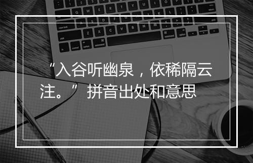 “入谷听幽泉，依稀隔云注。”拼音出处和意思