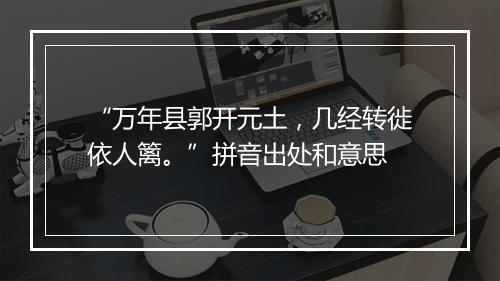 “万年县郭开元土，几经转徙依人篱。”拼音出处和意思