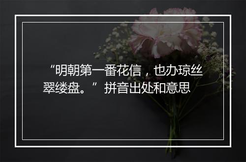 “明朝第一番花信，也办琼丝翠缕盘。”拼音出处和意思