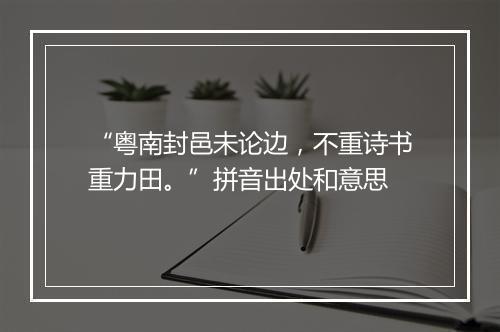 “粤南封邑未论边，不重诗书重力田。”拼音出处和意思