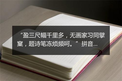 “盈三尺幅千里多，无画家习同擘窠，题诗笔冻烦频呵。”拼音出处和意思