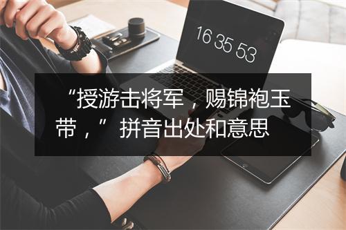 “授游击将军，赐锦袍玉带，”拼音出处和意思