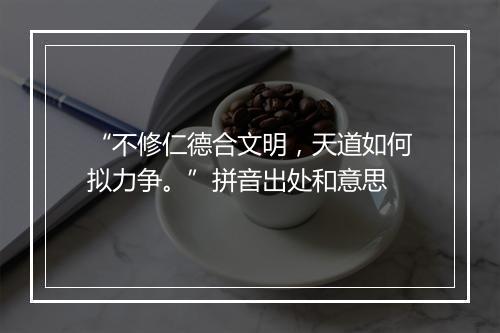 “不修仁德合文明，天道如何拟力争。”拼音出处和意思