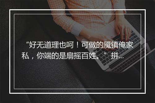 “好无道理也呵！可做的魇镇俺家私，你端的是扇摇百姓。”拼音出处和意思