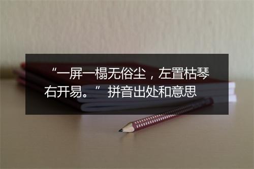 “一屏一榻无俗尘，左置枯琴右开易。”拼音出处和意思