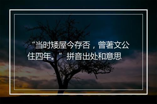 “当时矮屋今存否，曾著文公住四年。”拼音出处和意思