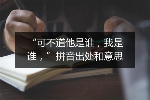 “可不道他是谁，我是谁，”拼音出处和意思