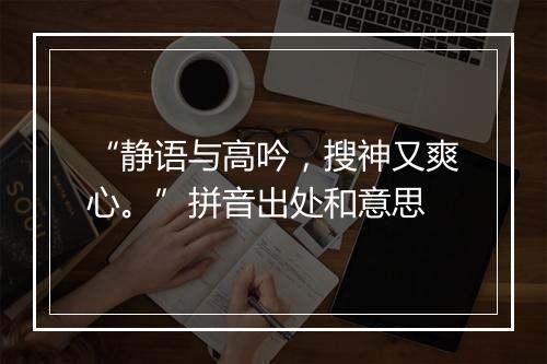 “静语与高吟，搜神又爽心。”拼音出处和意思