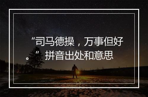 “司马德操，万事但好。”拼音出处和意思