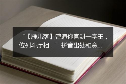 “【雁儿落】曾道你官封一字王，位列斗厅相，”拼音出处和意思