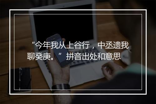 “今年我从上谷行，中丞遗我聊癸庚。”拼音出处和意思