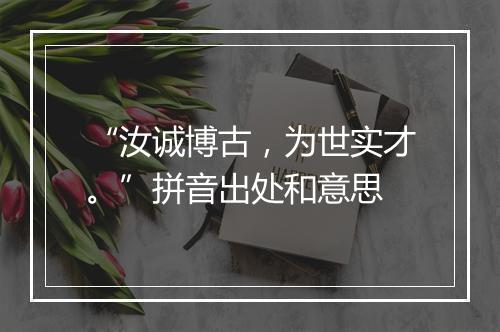 “汝诚博古，为世实才。”拼音出处和意思