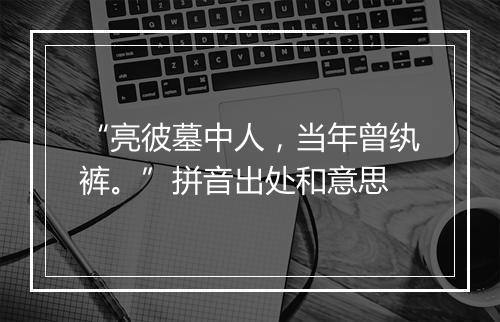 “亮彼墓中人，当年曾纨裤。”拼音出处和意思