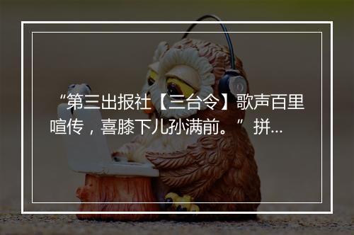 “第三出报社【三台令】歌声百里喧传，喜膝下儿孙满前。”拼音出处和意思