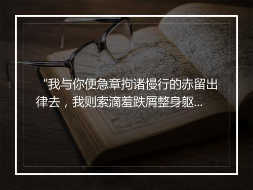 “我与你便急章拘诸慢行的赤留出律去，我则索滴羞跌屑整身躯。”拼音出处和意思