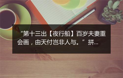 “第十三出【夜行船】百岁夫妻重会画，由天付岂非人与。”拼音出处和意思