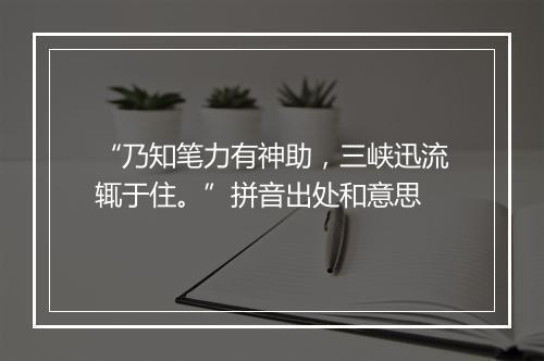 “乃知笔力有神助，三峡迅流辄于住。”拼音出处和意思