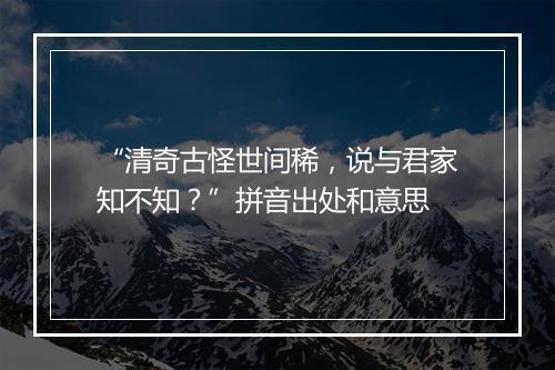 “清奇古怪世间稀，说与君家知不知？”拼音出处和意思