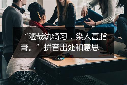 “陋哉纨绮习，染人甚脂膏。”拼音出处和意思