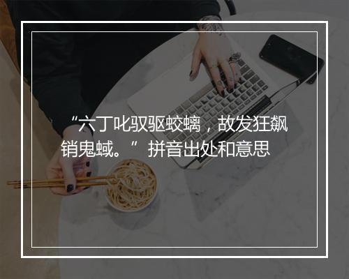 “六丁叱驭驱蛟螭，故发狂飙销鬼蜮。”拼音出处和意思