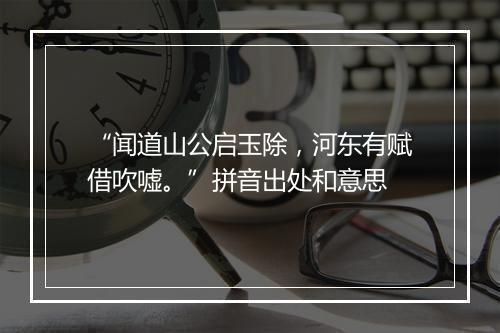 “闻道山公启玉除，河东有赋借吹嘘。”拼音出处和意思