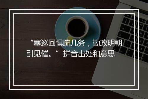 “塞巡回惧疏几务，勤政明朝引见催。”拼音出处和意思