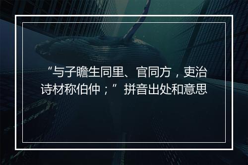 “与子瞻生同里、官同方，吏治诗材称伯仲；”拼音出处和意思