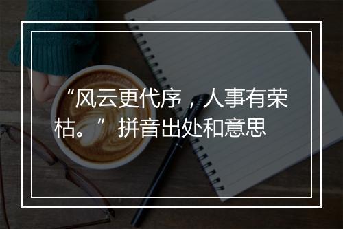 “风云更代序，人事有荣枯。”拼音出处和意思