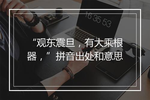 “观东震旦，有大乘根器，”拼音出处和意思