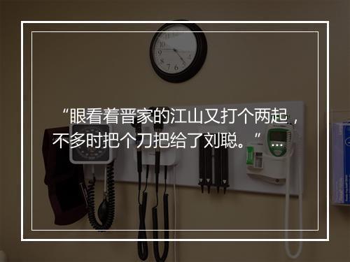 “眼看着晋家的江山又打个两起，不多时把个刀把给了刘聪。”拼音出处和意思