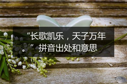 “长歌凯乐，天子万年。”拼音出处和意思