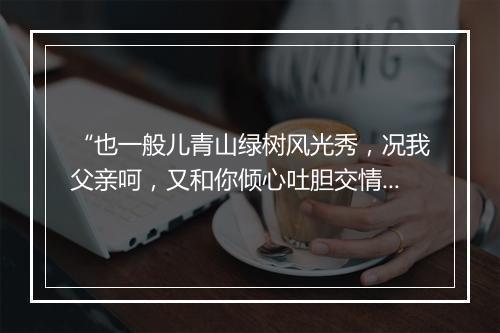 “也一般儿青山绿树风光秀，况我父亲呵，又和你倾心吐胆交情厚。”拼音出处和意思