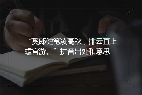 “奚郎健笔凌高秋，排云直上蟾宫游。”拼音出处和意思