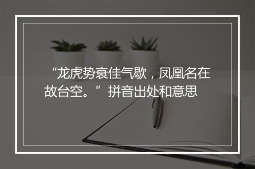 “龙虎势衰佳气歇，凤凰名在故台空。”拼音出处和意思