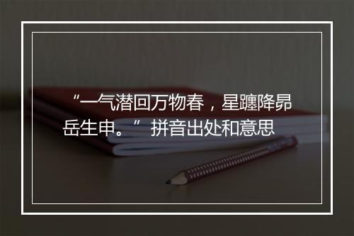 “一气潜回万物春，星躔降昴岳生申。”拼音出处和意思