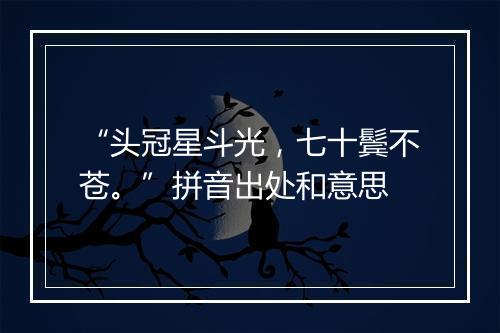 “头冠星斗光，七十鬓不苍。”拼音出处和意思