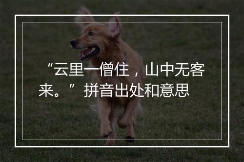 “云里一僧住，山中无客来。”拼音出处和意思