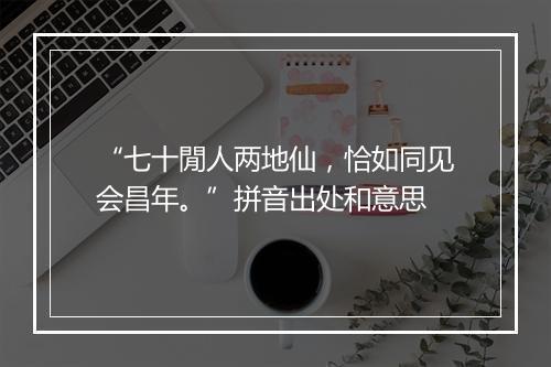 “七十閒人两地仙，恰如同见会昌年。”拼音出处和意思