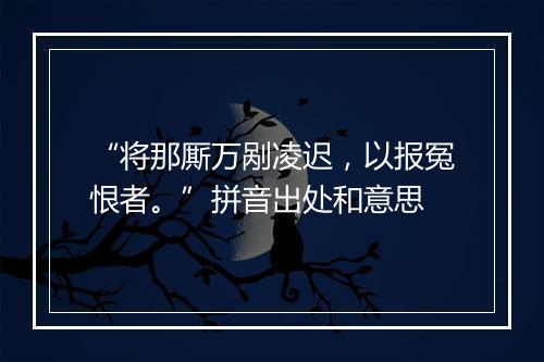 “将那厮万剐凌迟，以报冤恨者。”拼音出处和意思