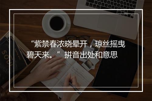 “紫禁春浓晓晕开，琼丝摇曳碧天来。”拼音出处和意思