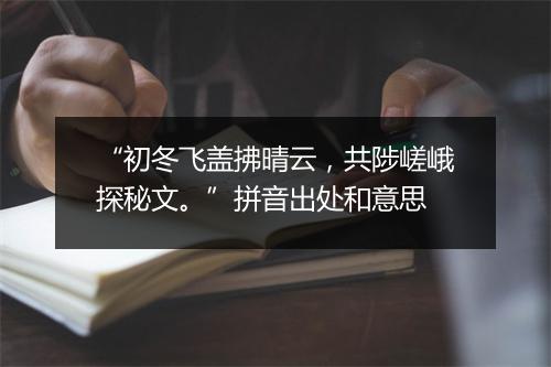 “初冬飞盖拂晴云，共陟嵯峨探秘文。”拼音出处和意思