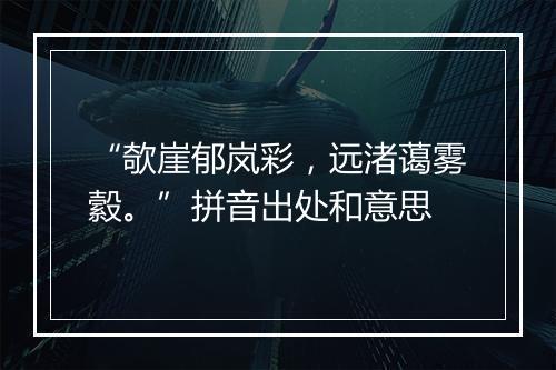 “欹崖郁岚彩，远渚蔼雾縠。”拼音出处和意思