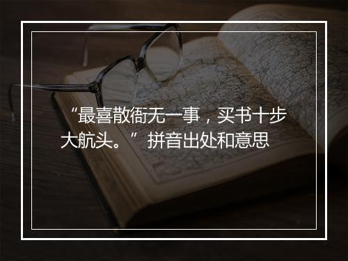 “最喜散衙无一事，买书十步大航头。”拼音出处和意思