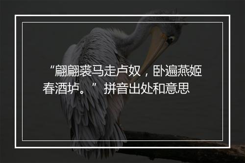 “翩翩裘马走卢奴，卧遍燕姬春酒垆。”拼音出处和意思