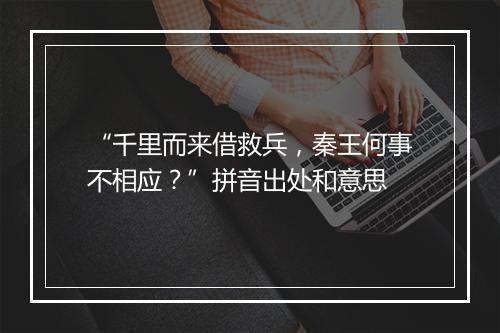 “千里而来借救兵，秦王何事不相应？”拼音出处和意思